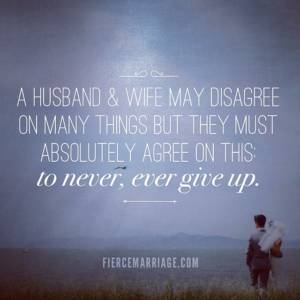 A husband and wife may disagree on many things but they must agree on this: to never, ever give up.