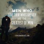 Men who love their wives greatly are the greatest of men.