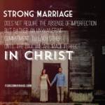 Strong marriage does not require the absence of imperfection but rather an unwavering commitment to each other until the day we are made perfect in Christ.
