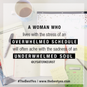 When a woman lives with the stress of an overwhelmed schedule, she’ll ache with the sadness of an underwhelmed soul.