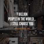 7 billion people in the world...I still choose you