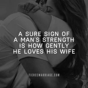 A sure sign of a man's strength is how gently he loves his wife.