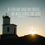 ...As for me and my house, we will serve the Lord