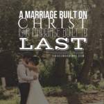 A marriage built on Christ is a marriage built to last.