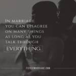 In marriage you can disagree on many things as long as you talk through everything.