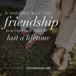 A marriage built on friendship is a marriage built to last.