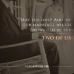 May the only part of our marriage which grows old be the two of us.