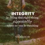 Integrity is doing the right thing especially when no on is watching.