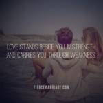 Love stands beside you in strength and carries you through weakness.