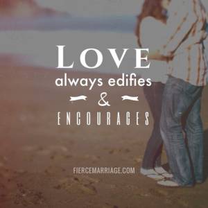Love always edifies & encourages.