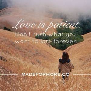 Love is patient. Don't rush what you want to last forever.