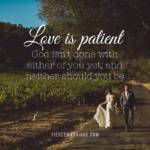 Love is patient: God isn't done with either of you yet and neither should you be.