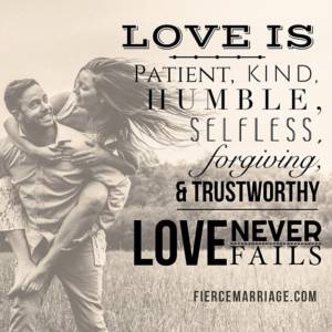 Love is patient, kind, humble, selfless, forgiving, & trustworthy. Love never fails.