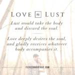 Lust would take the body and discard the soul. Love deeply desires the soul and gladly receives whatever body accompanies it.