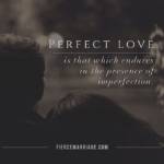 Perfect love is that which endures in the presence of imperfection.