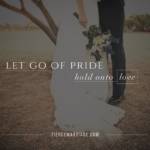 Let go of pride, hold onto love.