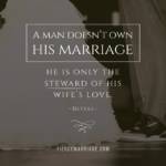 A man doesn't own his marriage, he is only the steward of his wife's love.