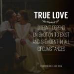 True love doesn't depend on emotion to exist and is evident in all circumstances.
