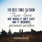 The best times to show true love are when it isn't easy and it requires personal sacrifice.