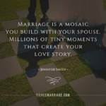 Marriage is a mosaic you build with your spouse. Millions of tiny moments that create your love story.