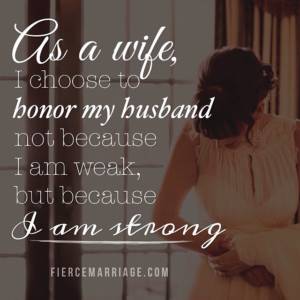 As a wife, I choose to honor my husband not because I'm weak, but because I am strong.