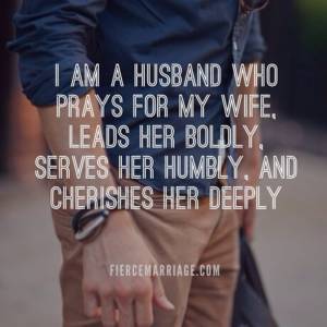 I am a husband who prays for my wife, leaders her boldly, serves her humbly, and cherishes her deeply.