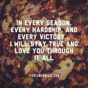 In every season, every hardship, and every victory... I will stay true and love you through it all.