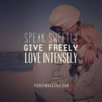 Speak sweetly, give freely, love intensely.