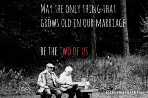 May the only thing that grows old in our marriage... be the two of us