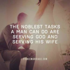 The noblest tasks a man can do are serving God and serving his wife.
