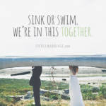 Sink or swim, we're in this together.